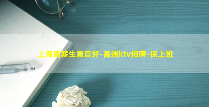 上海高薪生意巨好-高端ktv招聘-保上班